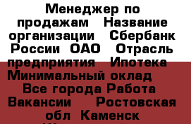 Менеджер по продажам › Название организации ­ Сбербанк России, ОАО › Отрасль предприятия ­ Ипотека › Минимальный оклад ­ 1 - Все города Работа » Вакансии   . Ростовская обл.,Каменск-Шахтинский г.